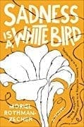 Sadness Is A White Bird by Moriel Rothman-Zecher