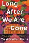 Long After We Are Gone by Terah Shelton Harris book cover features bright colored flowers and manor home lit up in foreground.